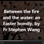 Between the fire and the water, an Easter homily, by Fr Stephen Wang
